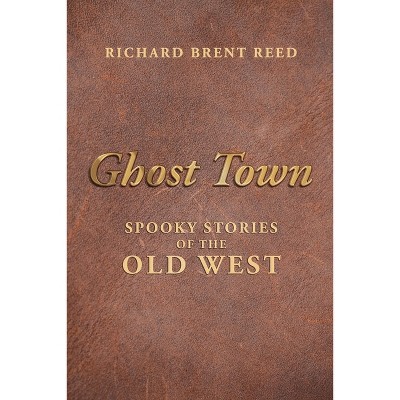 Ghost Town - by  Richard Brent Reed (Paperback)