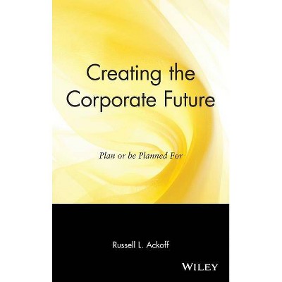 Creating the Corporate Future - by  Russell L Ackoff (Hardcover)