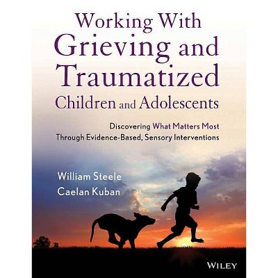 Working with Grieving and Traumatized Children and Adolescents - by  William Steele & Caelan Kuban (Paperback)