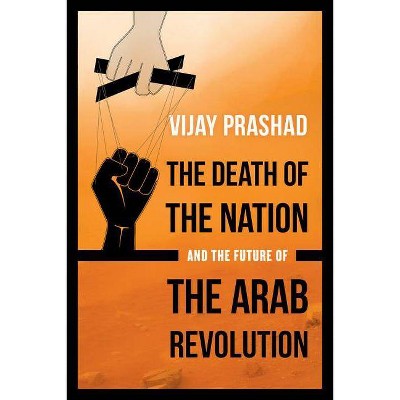 The Death of the Nation and the Future of the Arab Revolution - by  Vijay Prashad (Paperback)