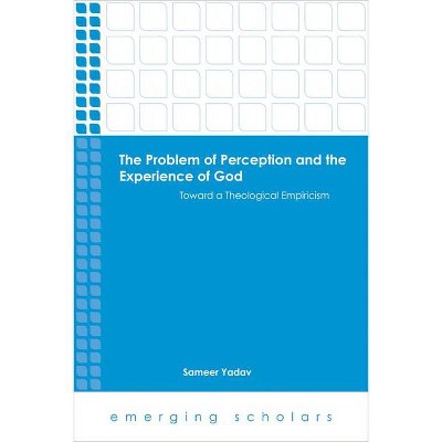 Problem of Perception and the Experience of God Toward a Theological Empiricism - (Emerging Scholars) by  Sameer Yadav (Paperback)