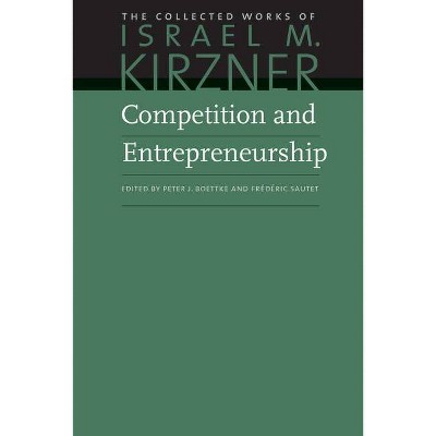 Competition and Entrepreneurship - (Collected Works of Israel M. Kirzner) by  Israel M Kirzner (Hardcover)