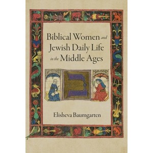 Biblical Women and Jewish Daily Life in the Middle Ages - (Jewish Culture and Contexts) by  Elisheva Baumgarten (Hardcover) - 1 of 1