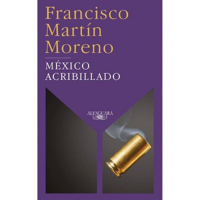 México Acribillado / Riddled Mexico - by  Francisco Martin Moreno (Paperback)