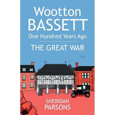 Wootton Bassett One Hundred Years Ago - The Great War - by  Sheridan Parsons (Paperback)