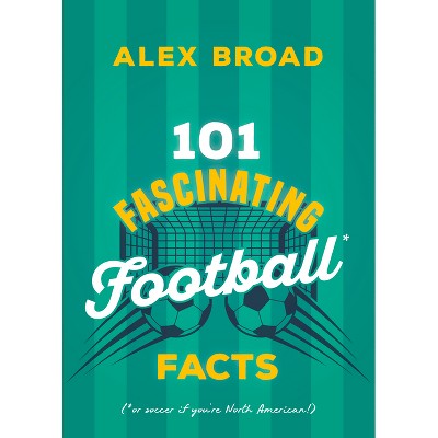 101 Fascinating Football Facts - (101 Fascinating Facts) by  Alex Broad (Paperback)