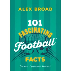 101 Fascinating Football Facts - (101 Fascinating Facts) by  Alex Broad (Paperback) - 1 of 1