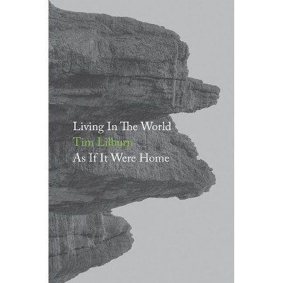 Living In The World As If It Were Home - by  Tim Lilburn (Paperback)