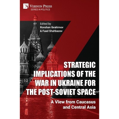 Strategic Implications of the War in Ukraine for the Post-Soviet Space - (Politics) by  Rovshan Ibrahimov & Fuad Shahbazov (Paperback)