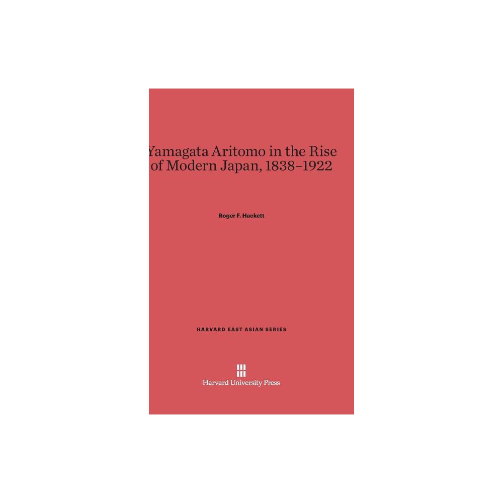 Yamagata Aritomo in the Rise of Modern Japan, 1838-1922 - (Harvard East Asian) by Roger F Hackett (Hardcover)