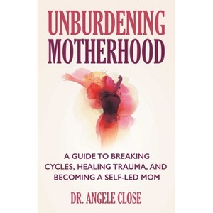 Unburdening Motherhood - by  Angele Close (Paperback) - 1 of 1