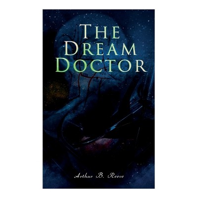 The Dream Doctor - by  Arthur B Reeve (Paperback)
