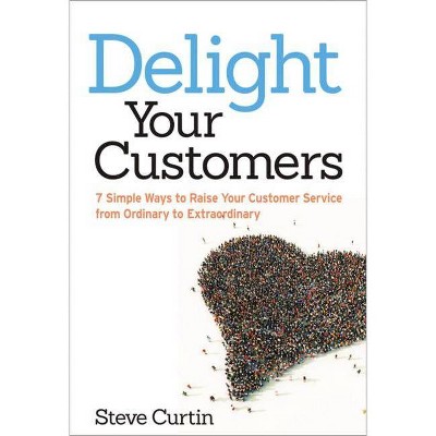 Delight Your Customers - by  Steve Curtin (Paperback)