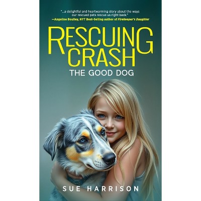 Rescuing Crash, the Good Dog - by  Sue Harrison (Hardcover)