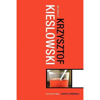 The Films of Krzysztof Kieslowski - by  Joe Kickasola & Joseph G Kickasola (Paperback)