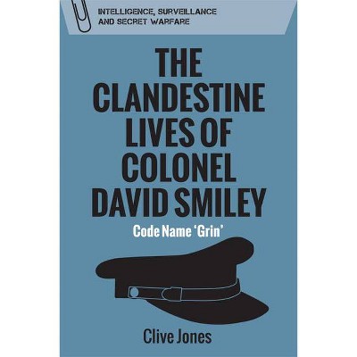 The Clandestine Lives of Colonel David Smiley - (Intelligence, Surveillance and Secret Warfare) by  Clive Jones (Paperback)