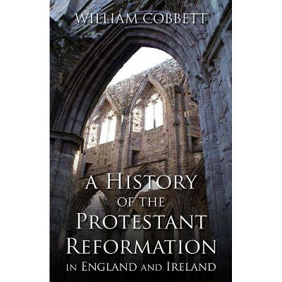 A History of the Protestant Reformation in England and Ireland - by  William Cobbett (Paperback)