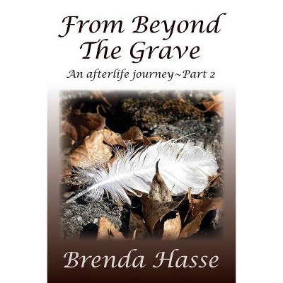 From Beyond The Grave - (An Afterlife Journey) by  Brenda Hasse (Paperback)