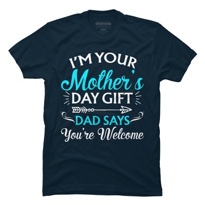 Men's Design By Humans I'm Your Mother's Day Gift Dad Says You're Welcome By OlaFami T-Shirt