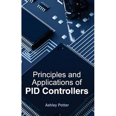 Principles and Applications of Pid Controllers - by  Ashley Potter (Hardcover)