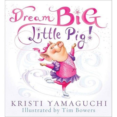 Dream Big, Little Pig! - by  Kristi Yamaguchi (Hardcover)