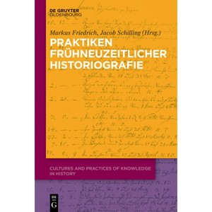 Praktiken frühneuzeitlicher Historiographie - (Cultures and Practices of Knowledge in History) by  Markus Friedrich & Jacob Schilling (Hardcover) - 1 of 1