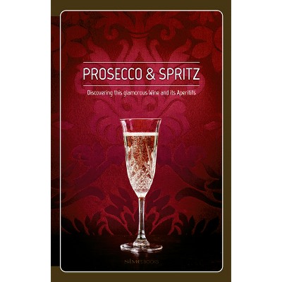 Prosecco & Spritz: Discovering This Glamorous Wine and Its Aperitifs - by  Elisa Giraud & Leonardo Cisotto (Hardcover)