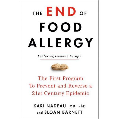 The End of Food Allergy - by  Kari Nadeau & Sloan Barnett (Hardcover)