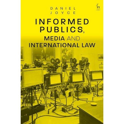 Informed Publics, Media and International Law - by  Daniel Joyce (Hardcover)