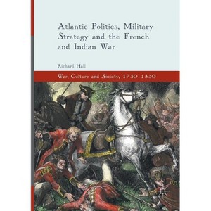 Atlantic Politics, Military Strategy and the French and Indian War - (War, Culture and Society, 1750-1850) by  Richard Hall (Paperback) - 1 of 1