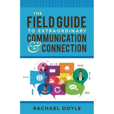 The Field Guide to Extraordinary Communication and Connection - by  Rachael Doyle (Paperback)