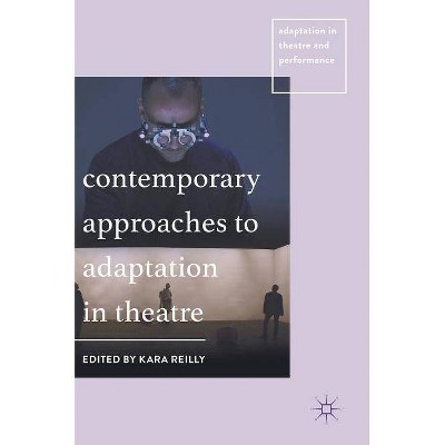 Contemporary Approaches to Adaptation in Theatre - (Adaptation in Theatre and Performance) by  Kara Reilly (Hardcover)