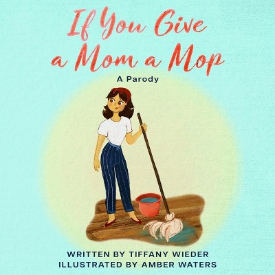 If You Give a Mom a Mop - by  Tiffany Wieder (Paperback)