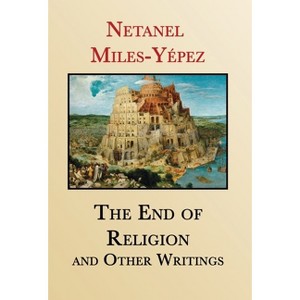 The End of Religion and Other Writings - by  Netanel Miles-Yépez (Hardcover) - 1 of 1