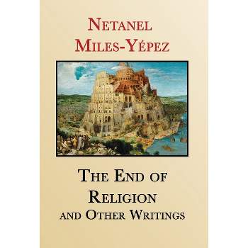 The End of Religion and Other Writings - by  Netanel Miles-Yépez (Hardcover)