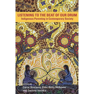 Listening to the Beat of the Drum: Indigenous Parenting in Contemporary Society - by  Carrie McKenna Bourassa (Paperback)