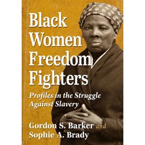 Black Women Freedom Fighters - by  Gordon S Barker & Sophie A Brady (Paperback) - 1 of 1