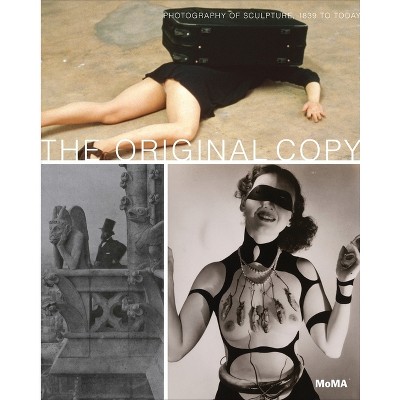 The Original Copy: Photography of Sculpture, 1839 to Today - by  Roxana Marcoci (Hardcover)