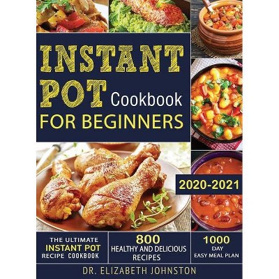 The Ultimate Instant Pot Recipe Cookbook with 800 Healthy and Delicious Recipes - 1000 Day Easy Meal Plan - by  Elizabeth Johnston (Hardcover)