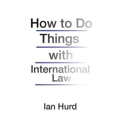 How to Do Things with International Law - by  Ian Hurd (Hardcover)