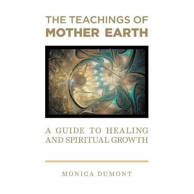 The Teachings of Mother Earth - by  Monica Dumont (Paperback)