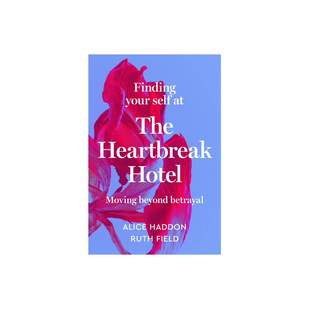 Finding Your Self at the Heartbreak Hotel - by Alice Haddon & Ruth Field (Hardcover)