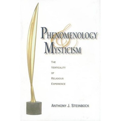 Phenomenology and Mysticism - (Indiana Series in the Philosophy of Religion (Hardcover)) by  Anthony J Steinbock (Hardcover)