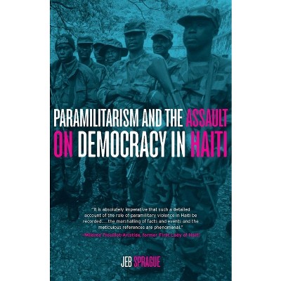 Paramilitarism and the Assault on Democracy in Haiti - by  Jeb Sprague (Paperback)