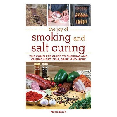 The Joy of Smoking and Salt Curing - by  Monte Burch (Paperback)