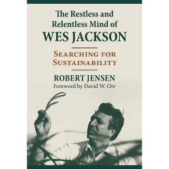 The Restless and Relentless Mind of Wes Jackson - by  Robert Jensen (Hardcover)