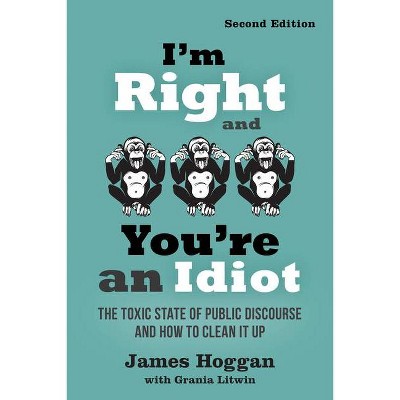 I'm Right and You're an Idiot - 2nd Edition - by  James Hoggan (Paperback)