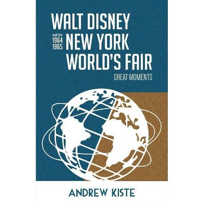 Walt Disney and the 1964-1965 New York World's Fair - by  Andrew Kiste (Paperback)