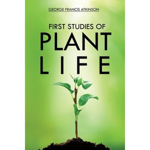 First Studies of Plant Life - by  George Atkinson (Paperback) - 1 of 1