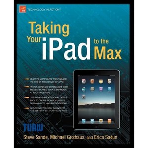 Taking Your iPad to the Max - (Technology in Action) by  Erica Sadun & Michael Grothaus & Steve Sande (Paperback) - 1 of 1